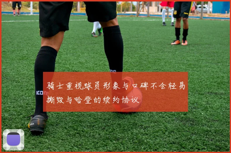 骑士重视球员形象与口碑不会轻易撕毁与哈登的续约协议