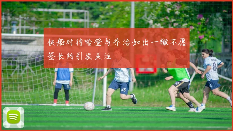 快船对待哈登与乔治如出一辙不愿签长约引发关注